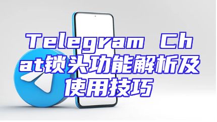 Telegram Chat锁头功能解析及使用技巧
