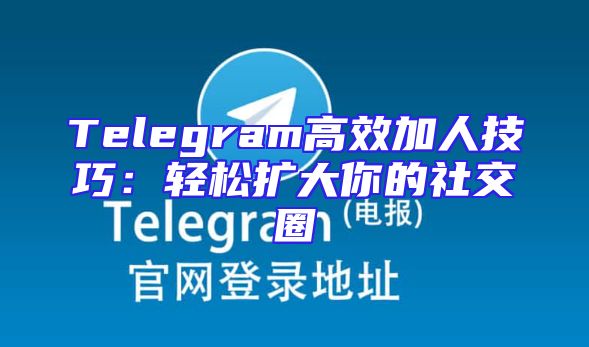 Telegram高效加人技巧：轻松扩大你的社交圈