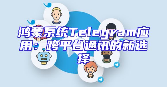 鸿蒙系统Telegram应用：跨平台通讯的新选择