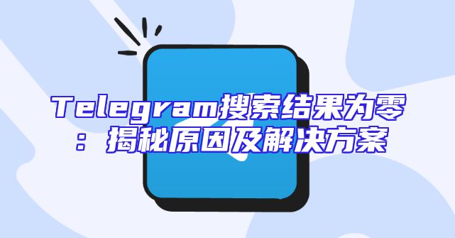 Telegram搜索结果为零：揭秘原因及解决方案
