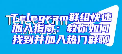Telegram群组快速加入指南：教你如何找到并加入热门群聊
