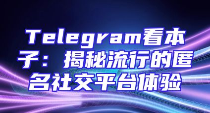 Telegram看本子：揭秘流行的匿名社交平台体验