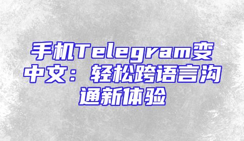 手机Telegram变中文：轻松跨语言沟通新体验
