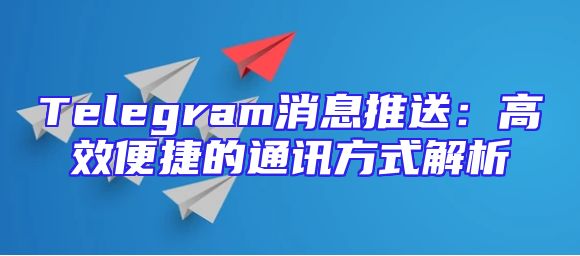 Telegram消息推送：高效便捷的通讯方式解析