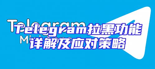 Telegram拉黑功能详解及应对策略