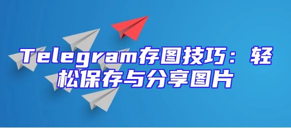 Telegram存图技巧：轻松保存与分享图片