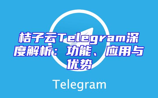 桔子云Telegram深度解析：功能、应用与优势