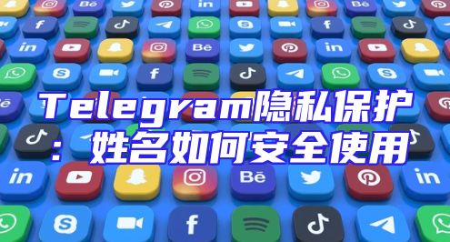 Telegram隐私保护：姓名如何安全使用