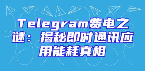 Telegram费电之谜：揭秘即时通讯应用能耗真相