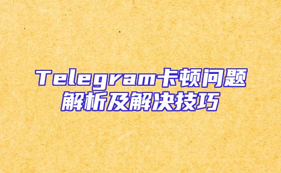 Telegram卡顿问题解析及解决技巧