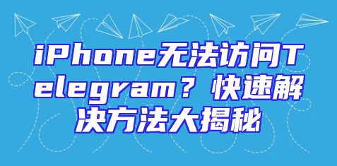 iPhone无法访问Telegram？快速解决方法大揭秘