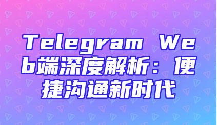 Telegram Web端深度解析：便捷沟通新时代