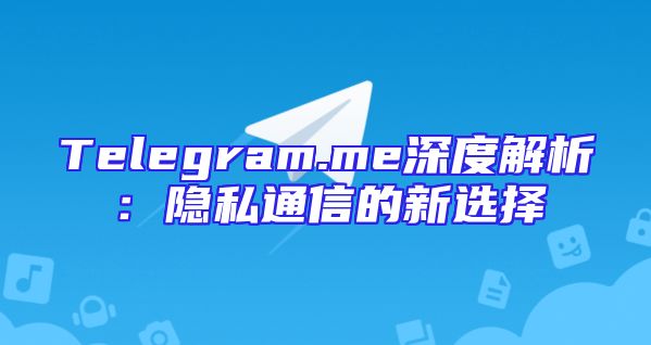 Telegram.me深度解析：隐私通信的新选择