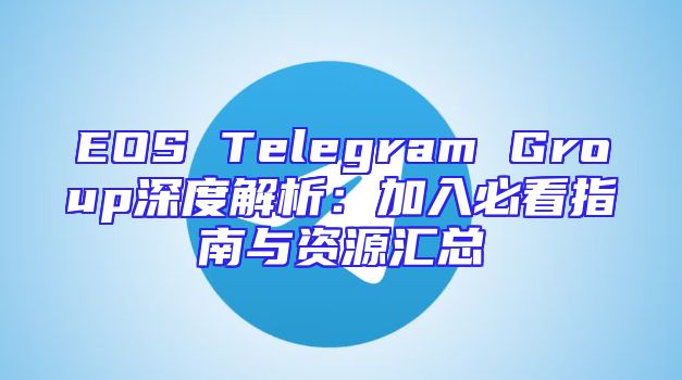 EOS Telegram Group深度解析：加入必看指南与资源汇总