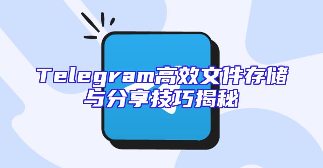 Telegram高效文件存储与分享技巧揭秘