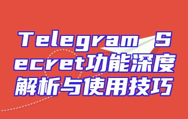 Telegram Secret功能深度解析与使用技巧