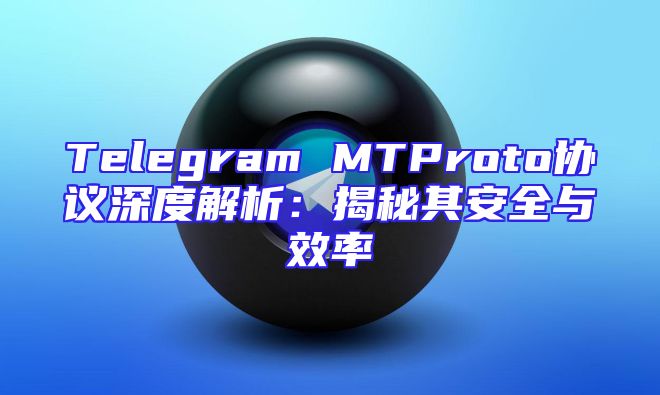 Telegram MTProto协议深度解析：揭秘其安全与效率
