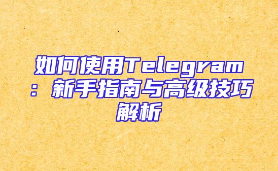 如何使用Telegram：新手指南与高级技巧解析
