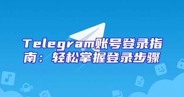 Telegram账号登录指南：轻松掌握登录步骤