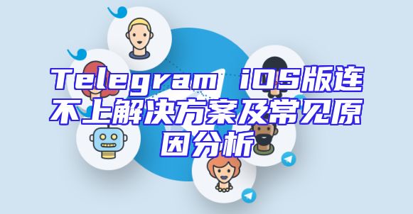 Telegram iOS版连不上解决方案及常见原因分析