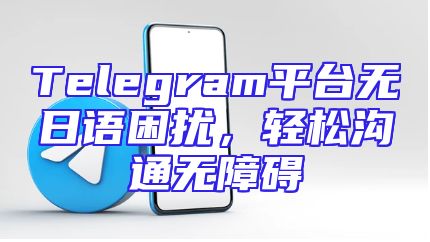 Telegram平台无日语困扰，轻松沟通无障碍