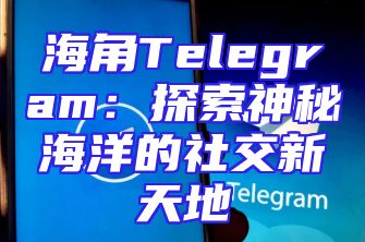海角Telegram：探索神秘海洋的社交新天地