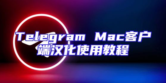 Telegram Mac客户端汉化使用教程