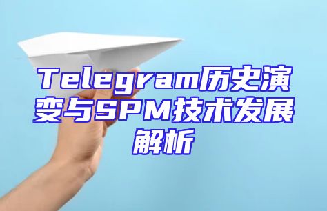 Telegram历史演变与SPM技术发展解析