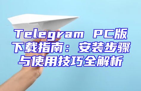 Telegram PC版下载指南：安装步骤与使用技巧全解析