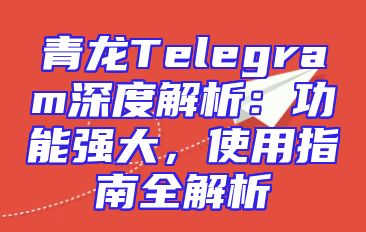 青龙Telegram深度解析：功能强大，使用指南全解析