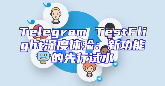 Telegram TestFlight深度体验：新功能的先行试水