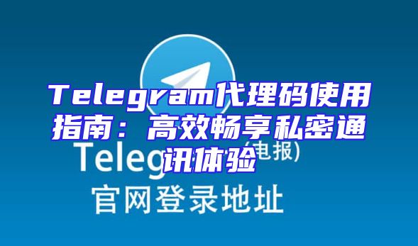 Telegram代理码使用指南：高效畅享私密通讯体验