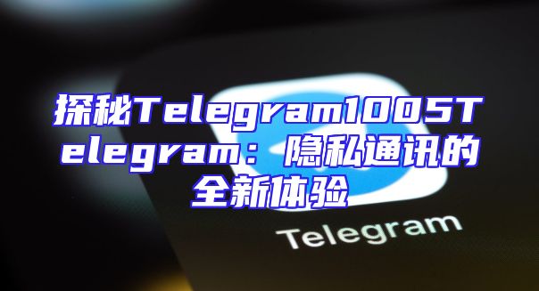 探秘Telegram1005Telegram：隐私通讯的全新体验