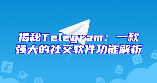 揭秘Telegram：一款强大的社交软件功能解析