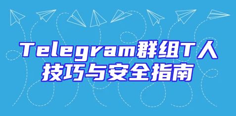 Telegram群组T人技巧与安全指南