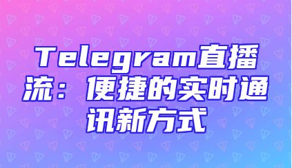 Telegram直播流：便捷的实时通讯新方式