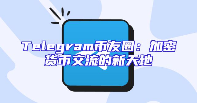 Telegram币友圈：加密货币交流的新天地