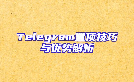Telegram置顶技巧与优势解析