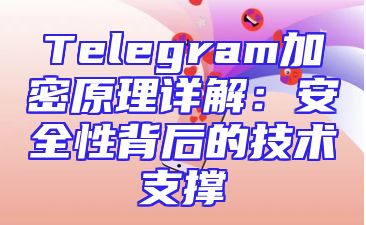 Telegram加密原理详解：安全性背后的技术支撑