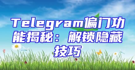 Telegram偏门功能揭秘：解锁隐藏技巧
