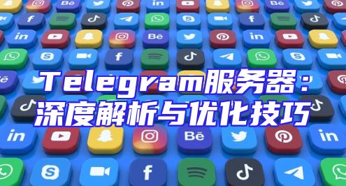 Telegram服务器：深度解析与优化技巧