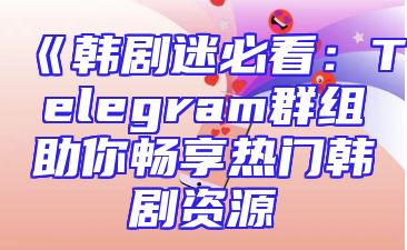 《韩剧迷必看：Telegram群组助你畅享热门韩剧资源