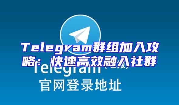 Telegram群组加入攻略：快速高效融入社群
