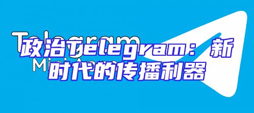 政治Telegram：新时代的传播利器