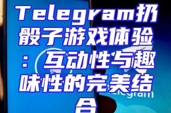 Telegram扔骰子游戏体验：互动性与趣味性的完美结合