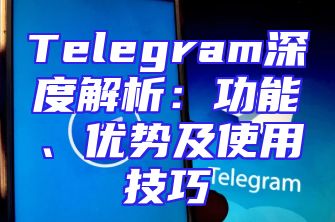 Telegram深度解析：功能、优势及使用技巧