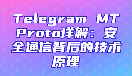 Telegram MTProto详解：安全通信背后的技术原理