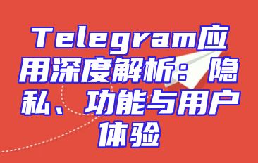 Telegram应用深度解析：隐私、功能与用户体验