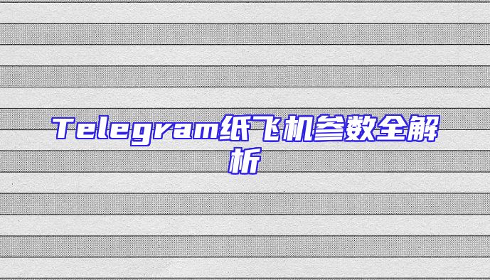 Telegram纸飞机参数全解析