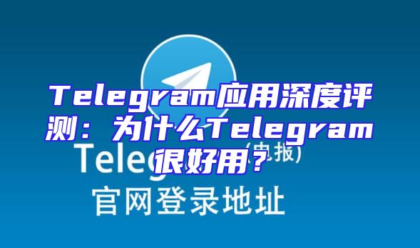 Telegram应用深度评测：为什么Telegram很好用？